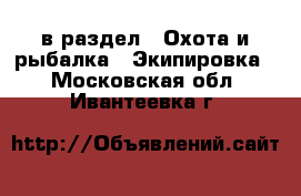  в раздел : Охота и рыбалка » Экипировка . Московская обл.,Ивантеевка г.